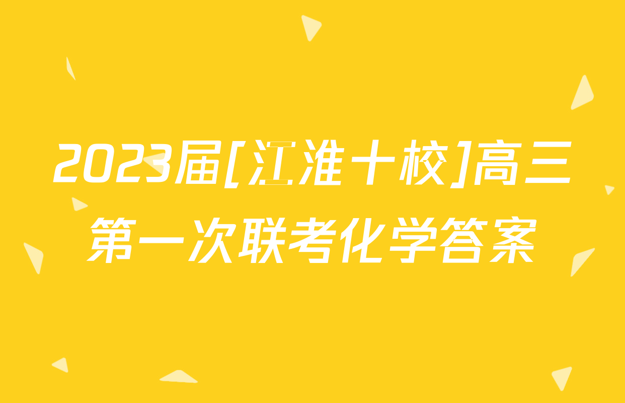 2023届[江淮十校]高三第一次联考化学答案