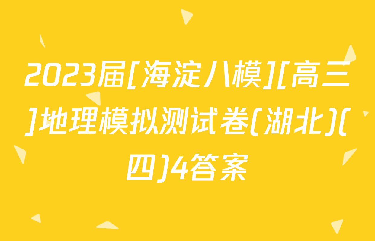 2023届[海淀八模][高三]地理模拟测试卷(湖北)(四)4答案