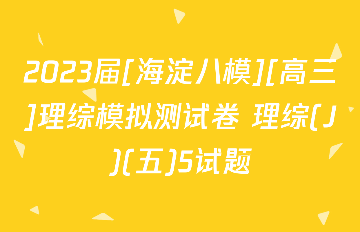 2023届[海淀八模][高三]理综模拟测试卷 理综(J)(五)5试题