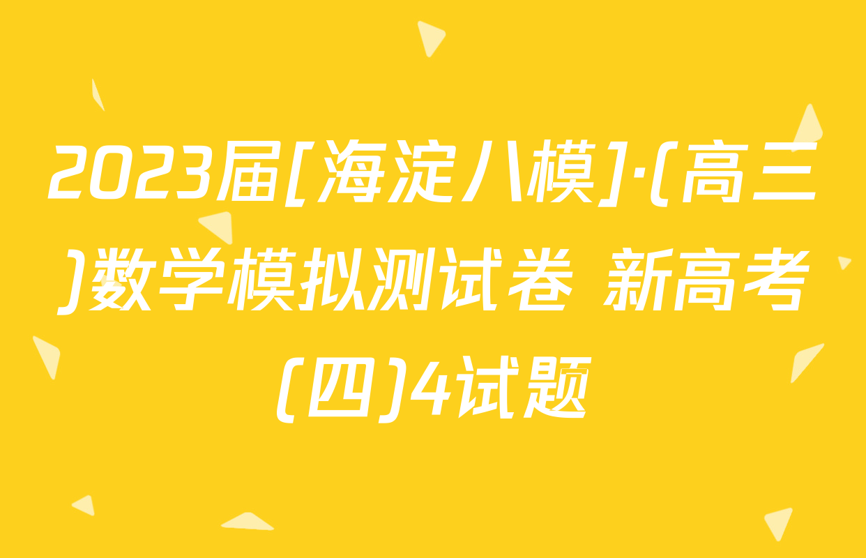 2023届[海淀八模]·(高三)数学模拟测试卷 新高考(四)4试题