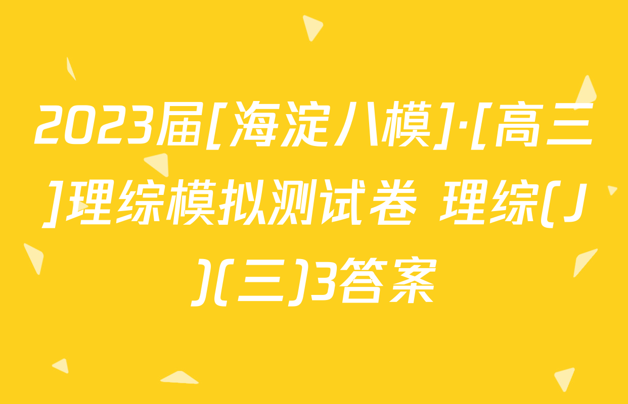 2023届[海淀八模]·[高三]理综模拟测试卷 理综(J)(三)3答案
