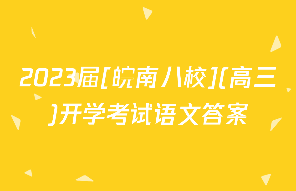 2023届[皖南八校](高三)开学考试语文答案