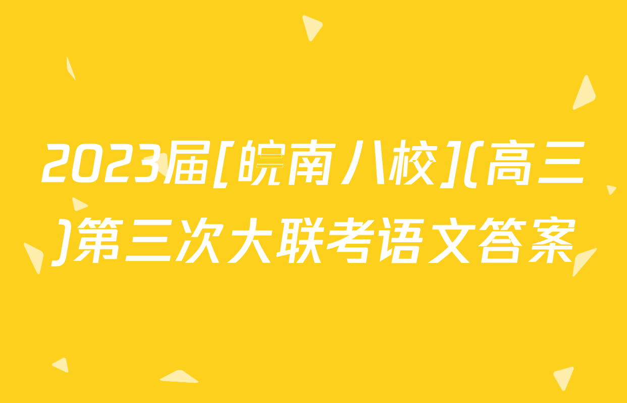 2023届[皖南八校](高三)第三次大联考语文答案