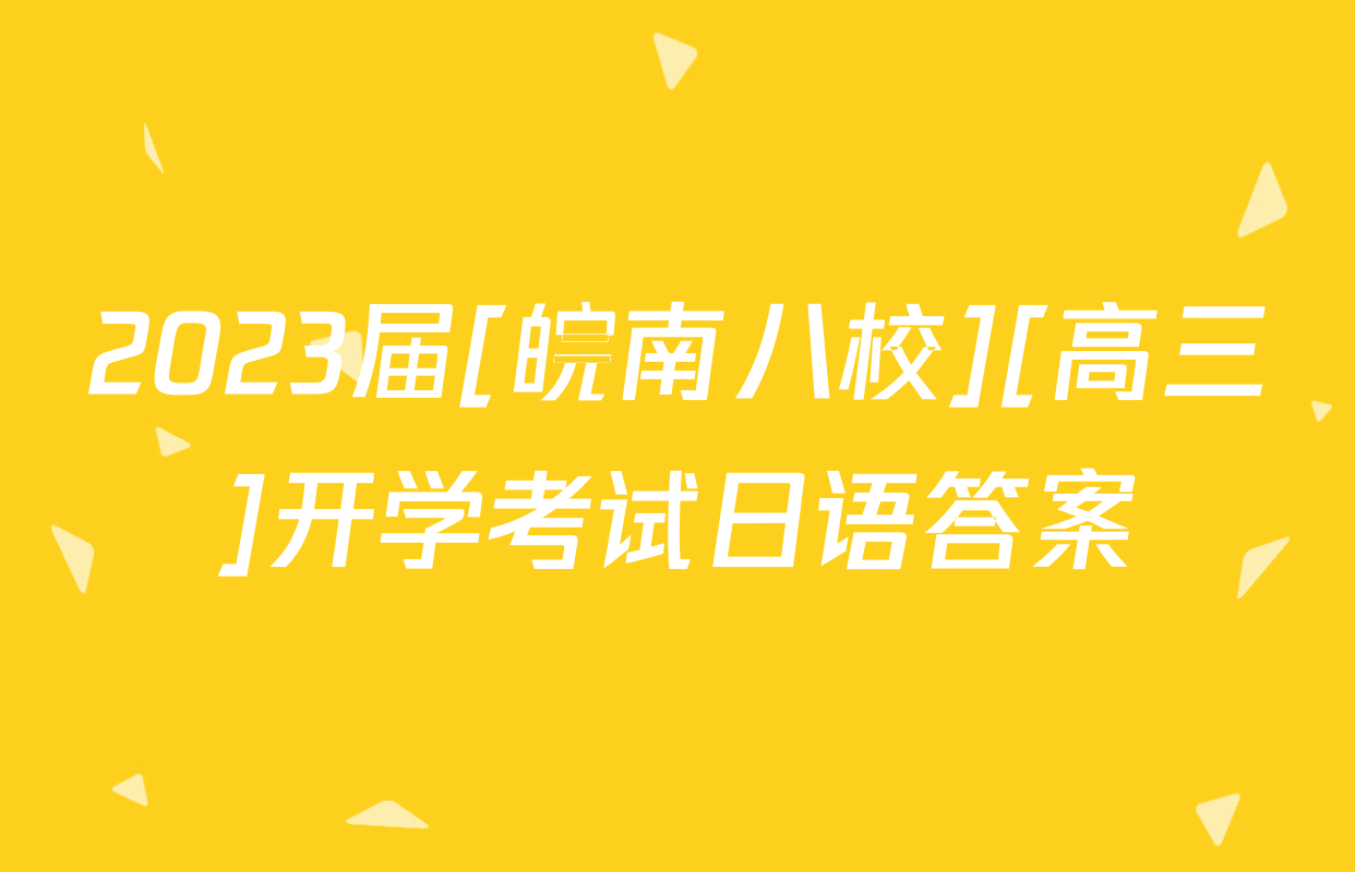 2023届[皖南八校][高三]开学考试日语答案