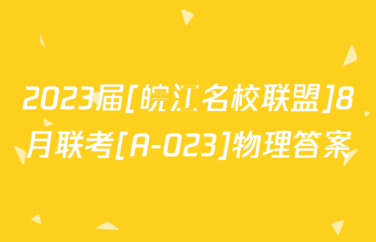 2023届[皖江名校联盟]8月联考[A-023]物理答案