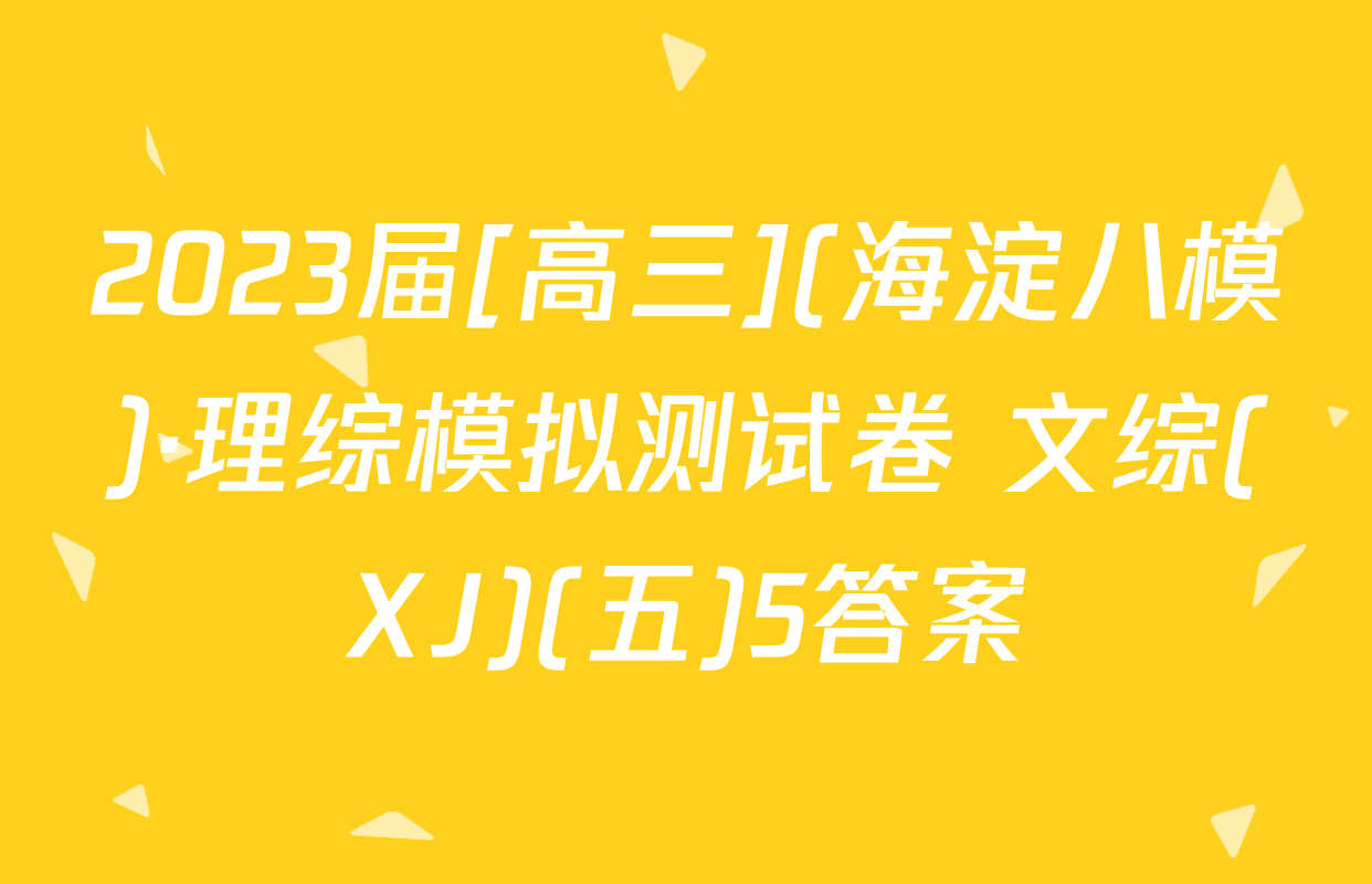 2023届[高三](海淀八模)·理综模拟测试卷 文综(XJ)(五)5答案