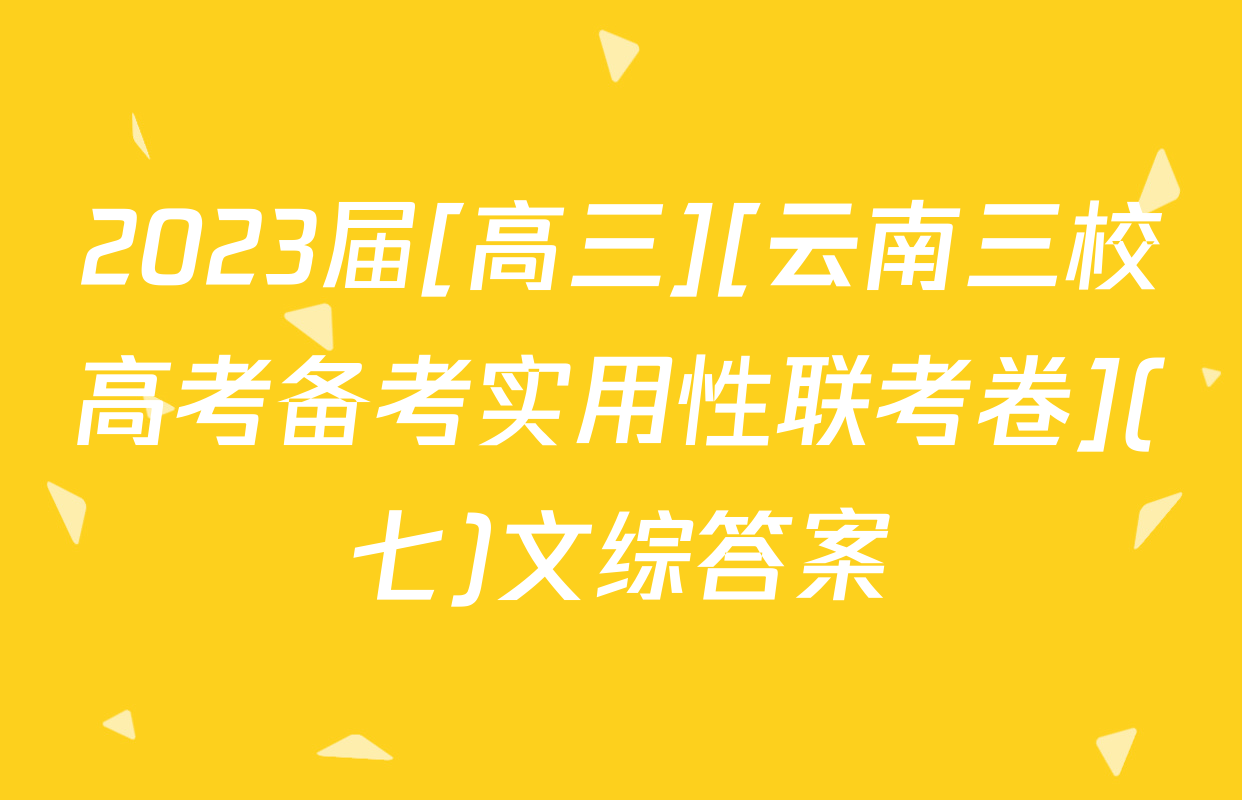2023届[高三][云南三校高考备考实用性联考卷](七)文综答案