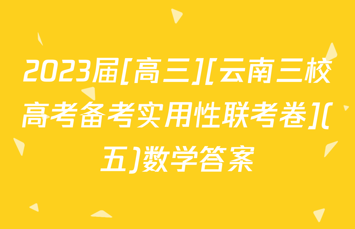 2023届[高三][云南三校高考备考实用性联考卷](五)数学答案