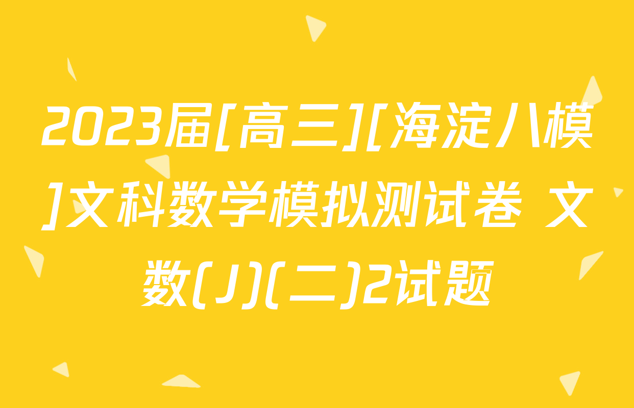2023届[高三][海淀八模]文科数学模拟测试卷 文数(J)(二)2试题