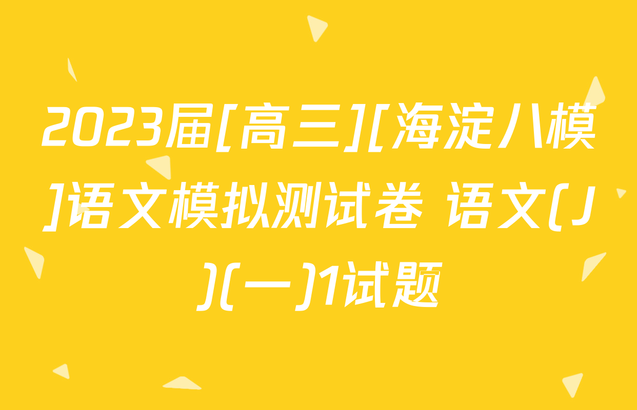 2023届[高三][海淀八模]语文模拟测试卷 语文(J)(一)1试题