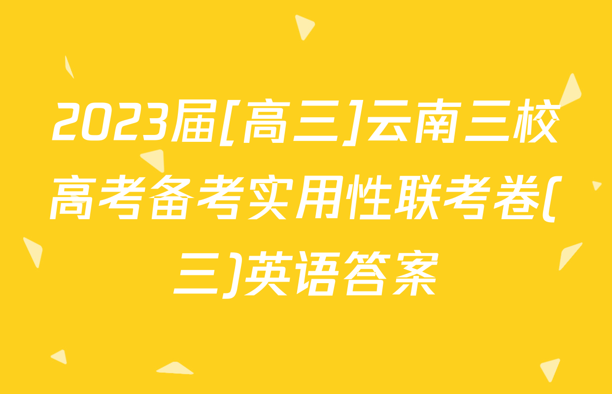 2023届[高三]云南三校高考备考实用性联考卷(三)英语答案