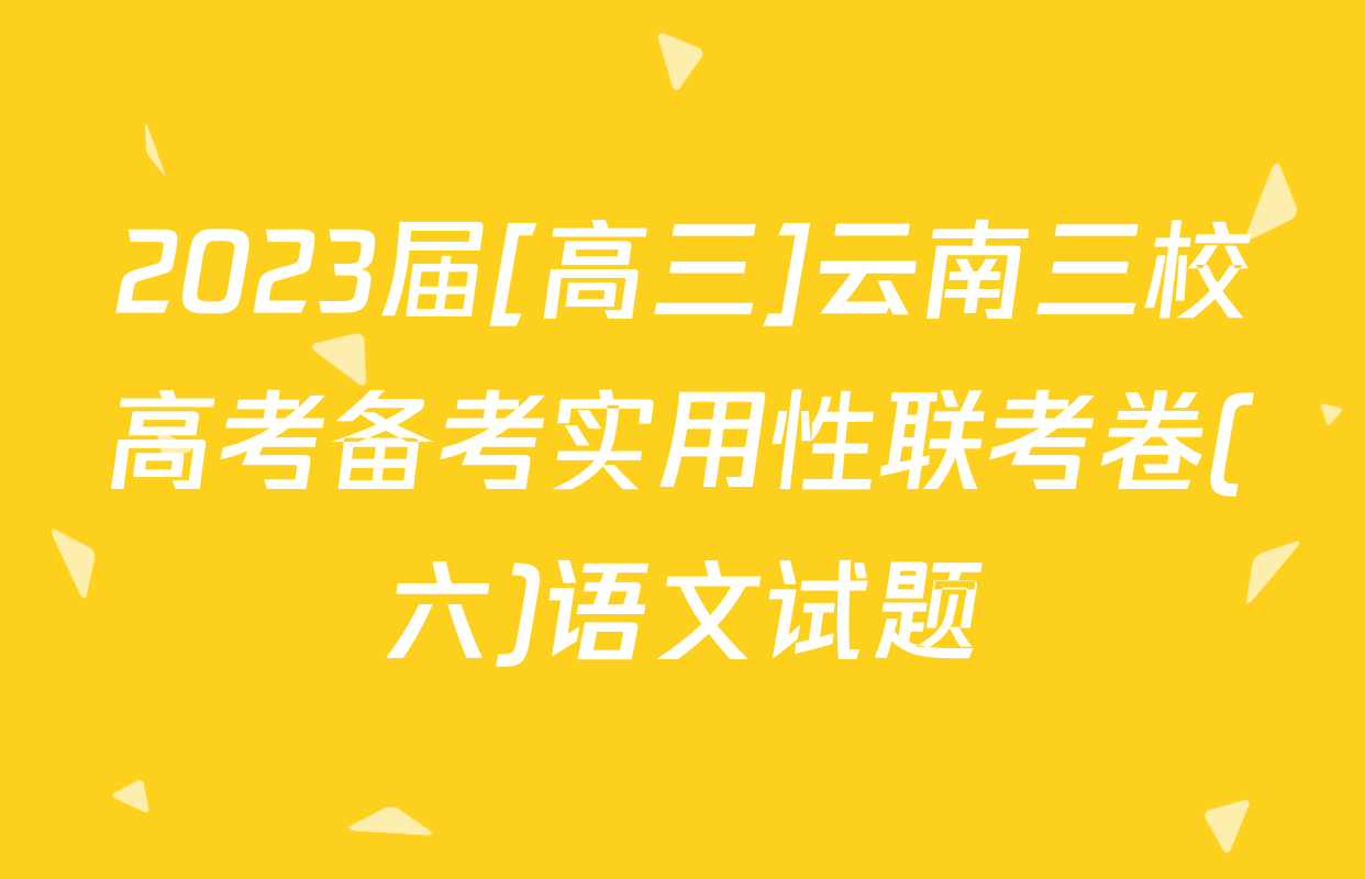 2023届[高三]云南三校高考备考实用性联考卷(六)语文试题