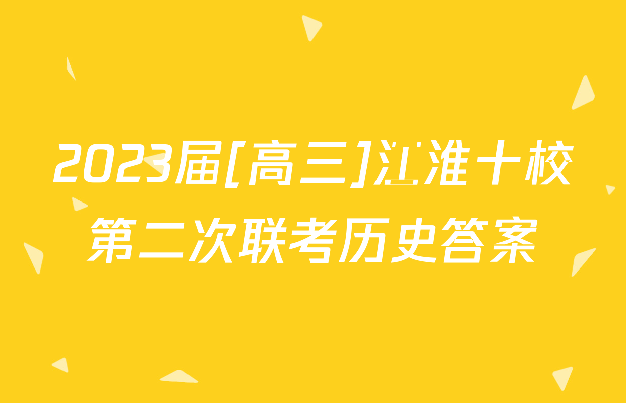 2023届[高三]江淮十校第二次联考历史答案