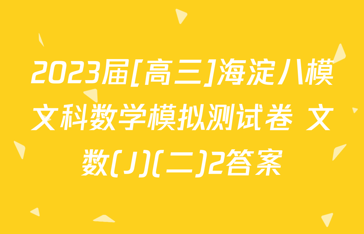 2023届[高三]海淀八模文科数学模拟测试卷 文数(J)(二)2答案