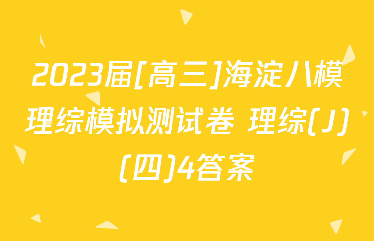 2023届[高三]海淀八模理综模拟测试卷 理综(J)(四)4答案