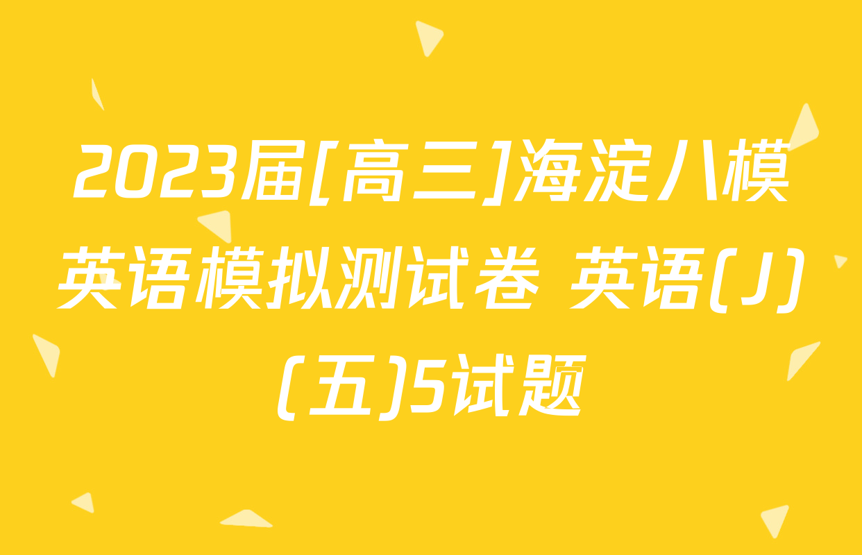 2023届[高三]海淀八模英语模拟测试卷 英语(J)(五)5试题