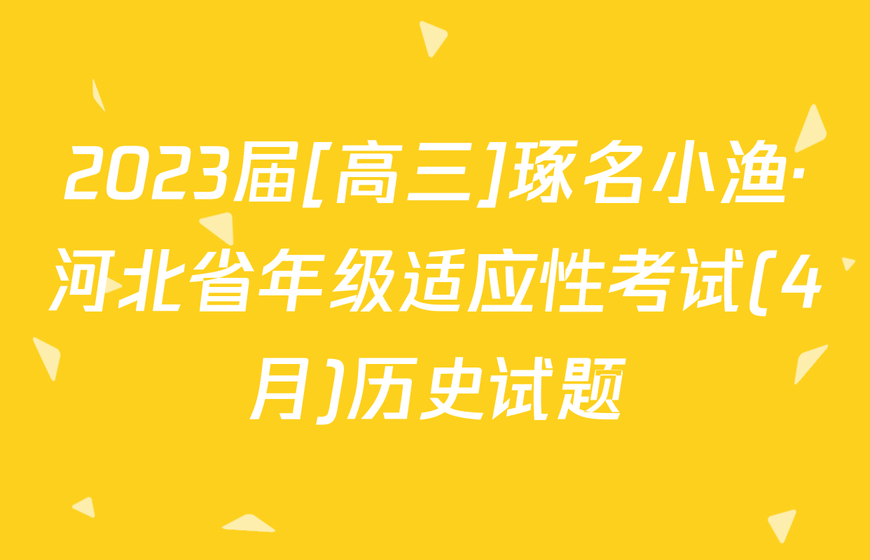 2023届[高三]琢名小渔·河北省年级适应性考试(4月)历史试题