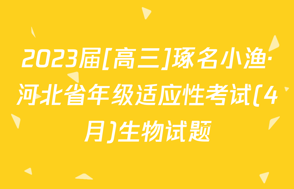 2023届[高三]琢名小渔·河北省年级适应性考试(4月)生物试题