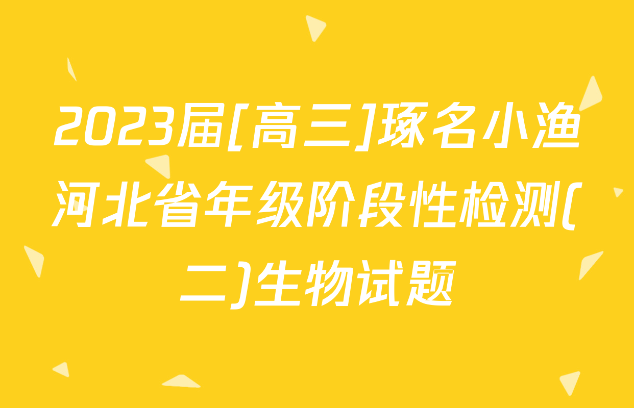 2023届[高三]琢名小渔河北省年级阶段性检测(二)生物试题