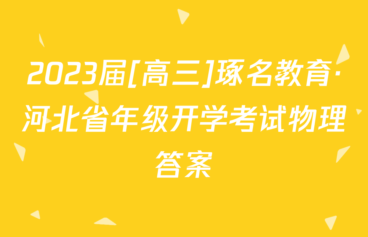 2023届[高三]琢名教育·河北省年级开学考试物理答案