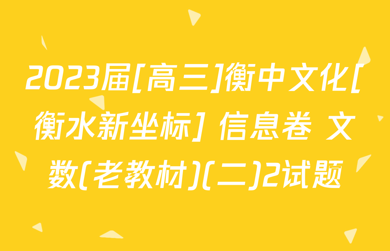 2023届[高三]衡中文化[衡水新坐标] 信息卷 文数(老教材)(二)2试题