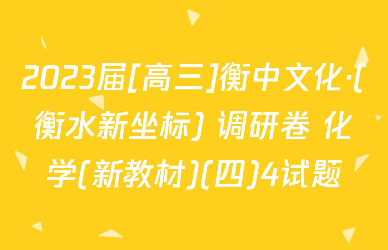 2023届[高三]衡中文化·(衡水新坐标) 调研卷 化学(新教材)(四)4试题
