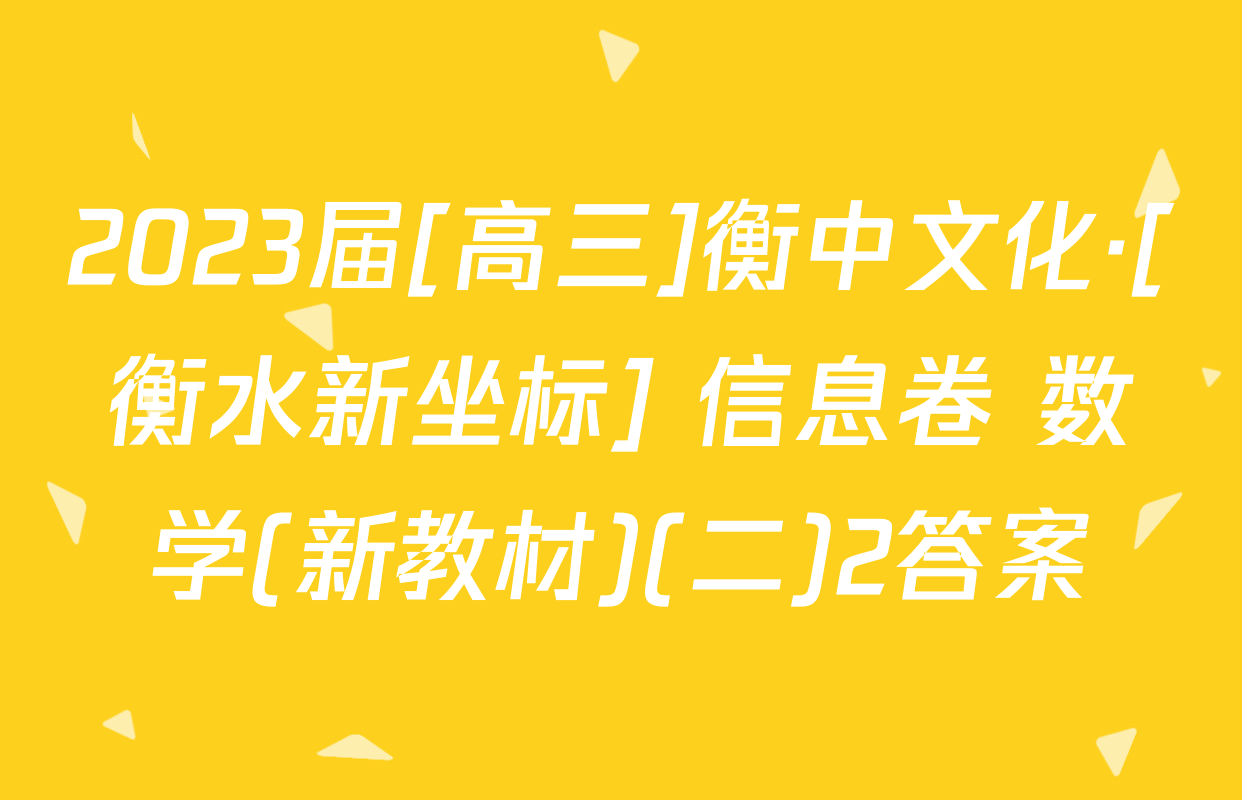 2023届[高三]衡中文化·[衡水新坐标] 信息卷 数学(新教材)(二)2答案