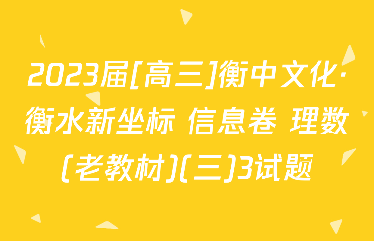 2023届[高三]衡中文化·衡水新坐标 信息卷 理数(老教材)(三)3试题