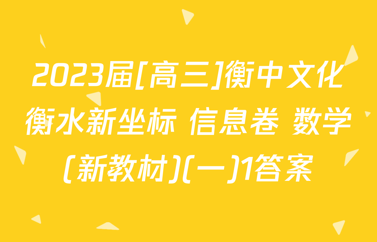 2023届[高三]衡中文化衡水新坐标 信息卷 数学(新教材)(一)1答案
