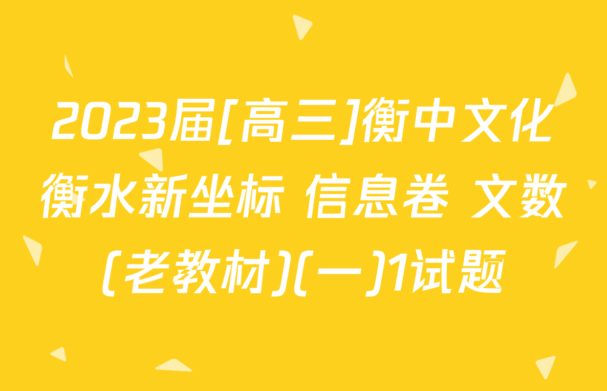2023届[高三]衡中文化衡水新坐标 信息卷 文数(老教材)(一)1试题