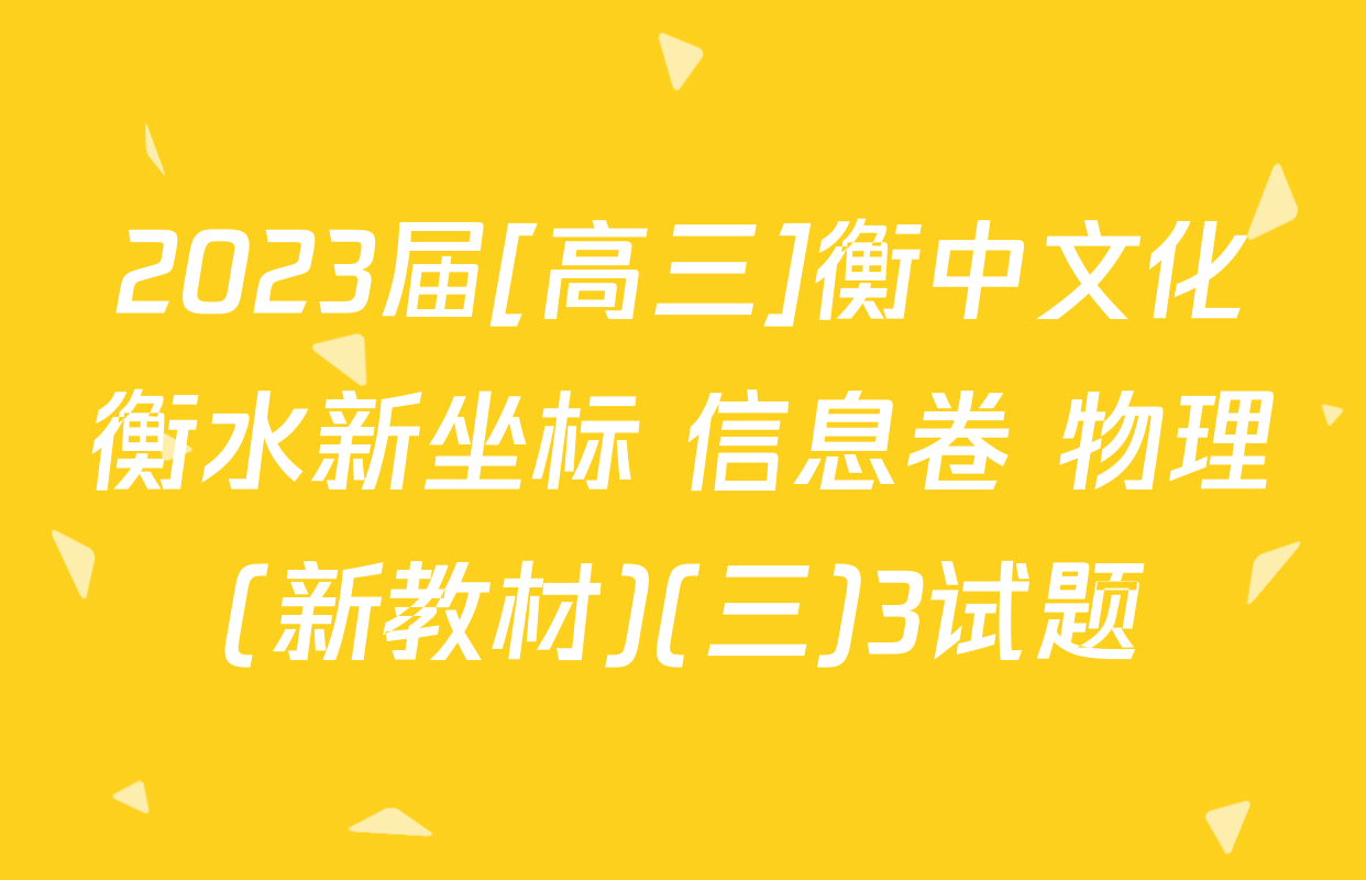2023届[高三]衡中文化衡水新坐标 信息卷 物理(新教材)(三)3试题