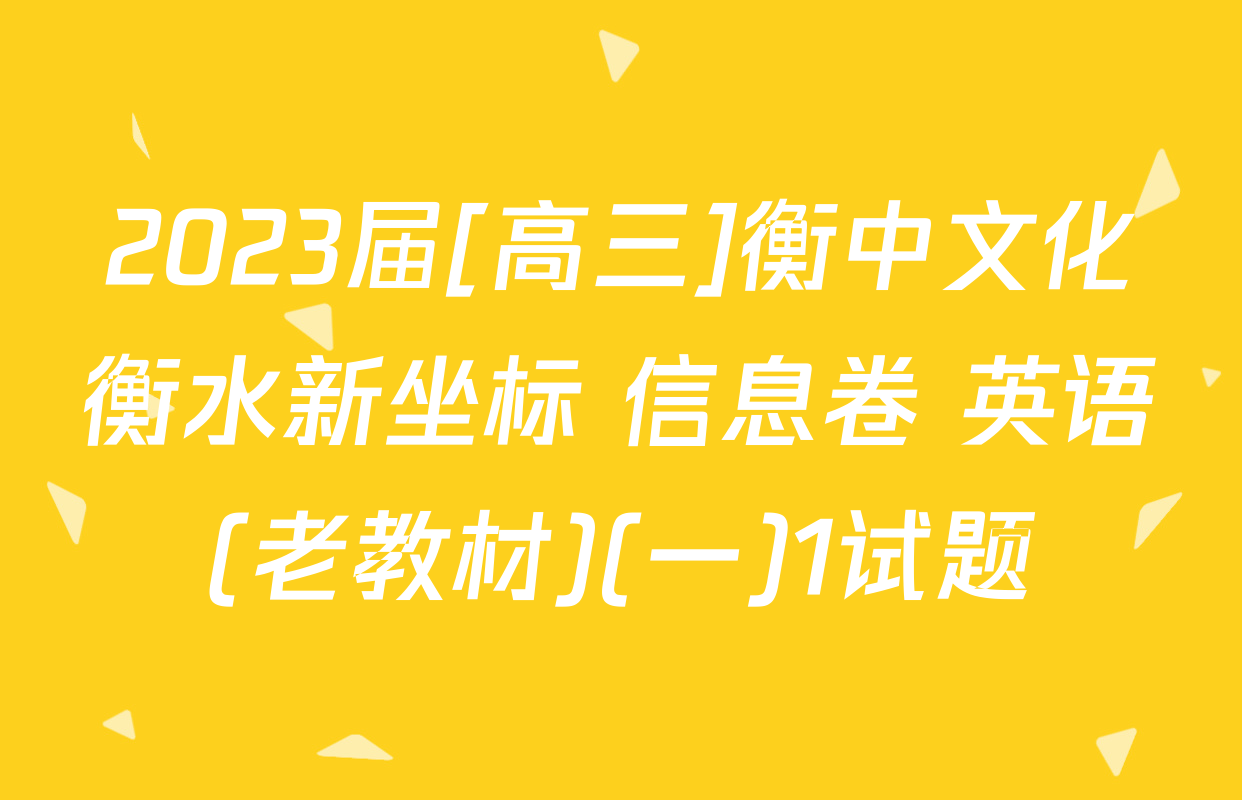 2023届[高三]衡中文化衡水新坐标 信息卷 英语(老教材)(一)1试题