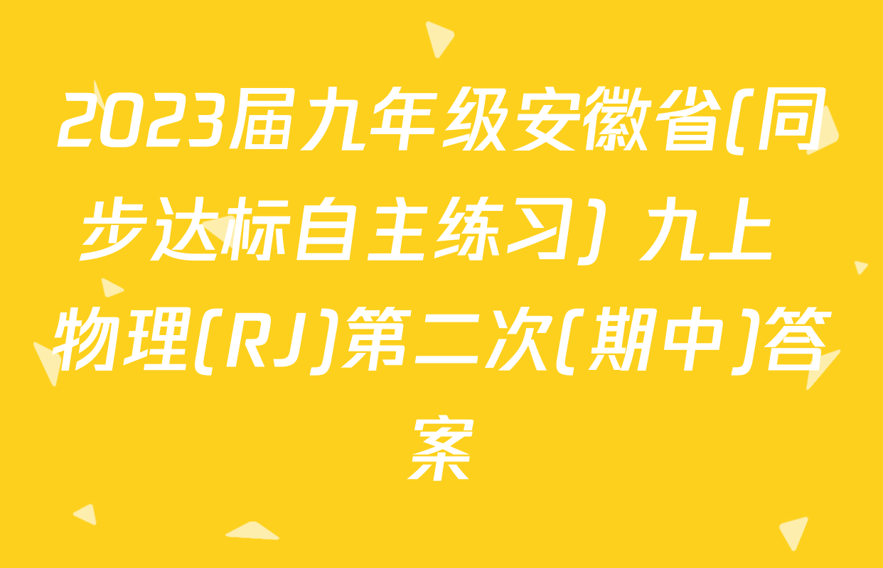 2023届九年级安徽省(同步达标自主练习) 九上 物理(RJ)第二次(期中)答案