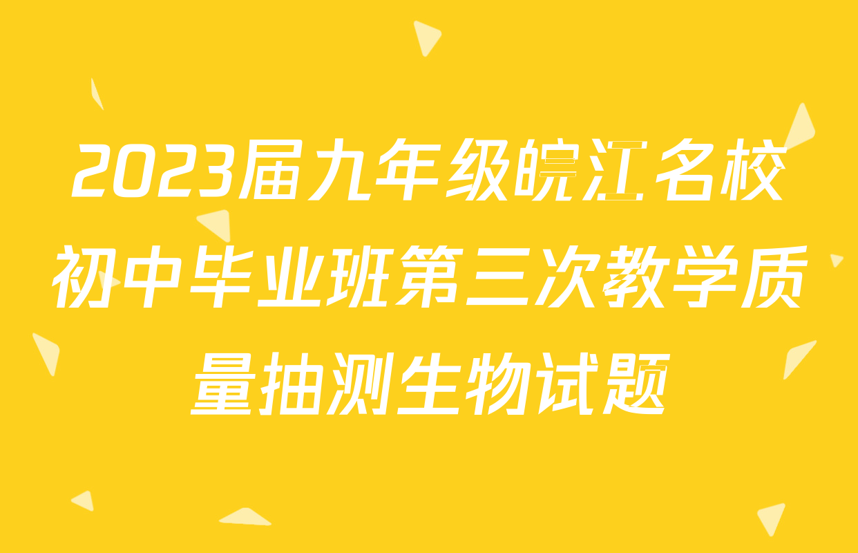2023届九年级皖江名校初中毕业班第三次教学质量抽测生物试题