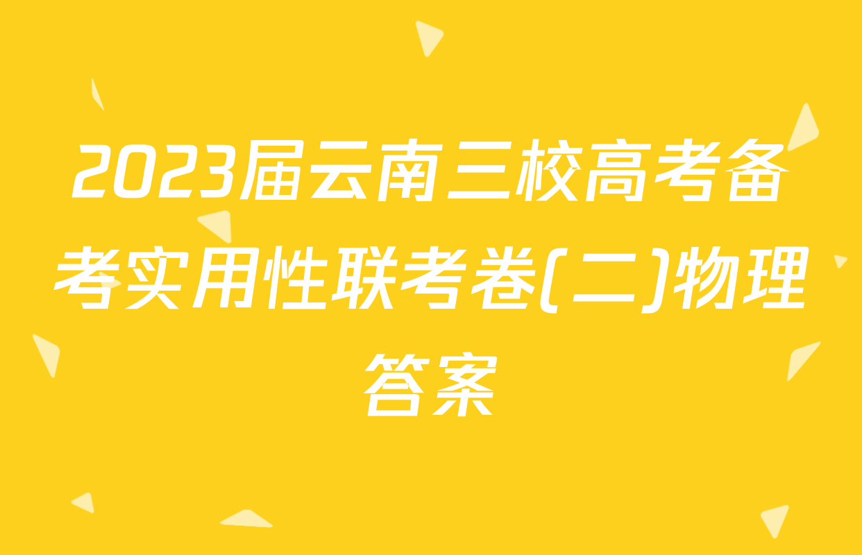 2023届云南三校高考备考实用性联考卷(二)物理答案