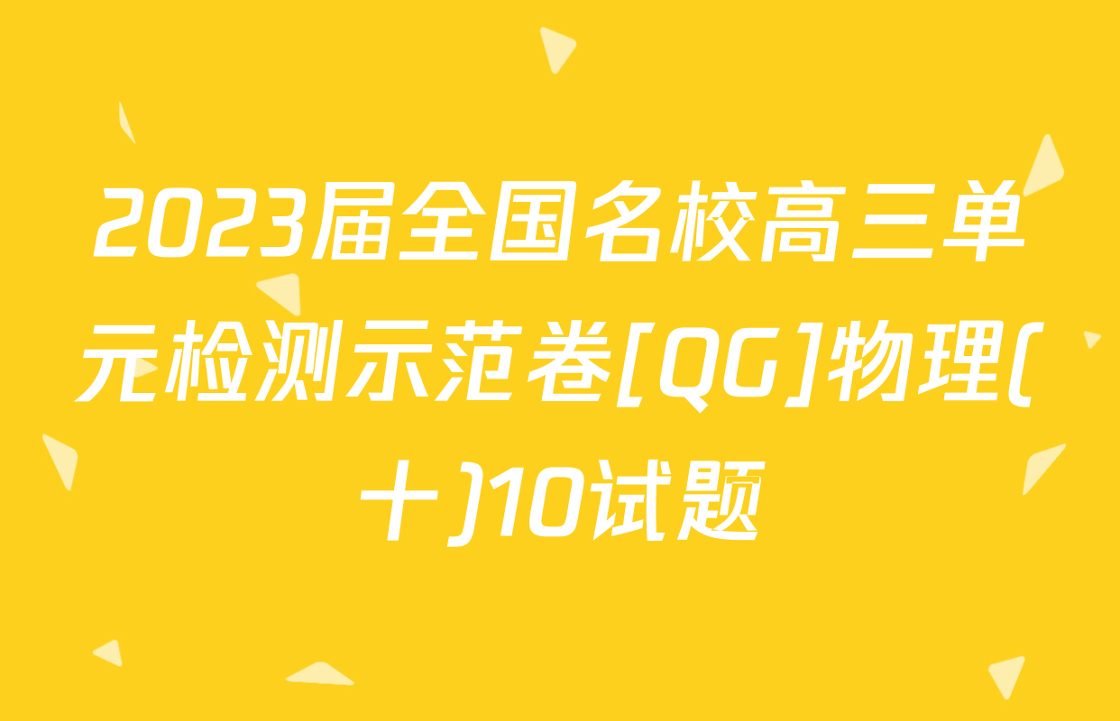 2023届全国名校高三单元检测示范卷[QG]物理(十)10试题