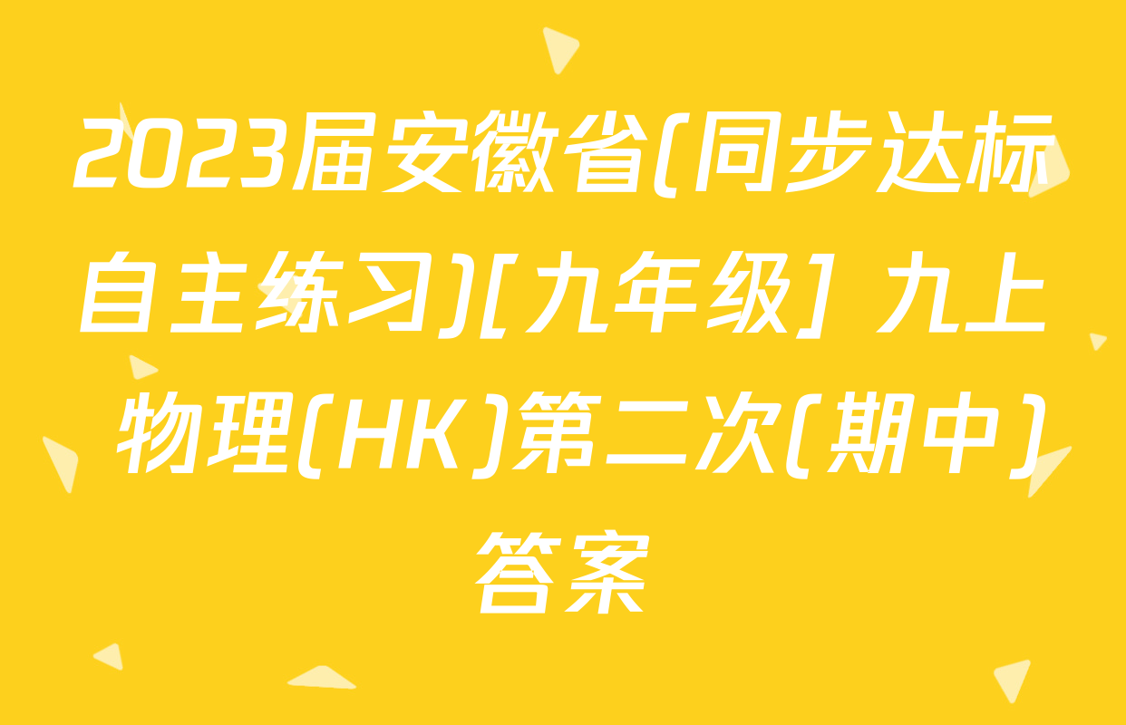2023届安徽省(同步达标自主练习)[九年级] 九上 物理(HK)第二次(期中)答案