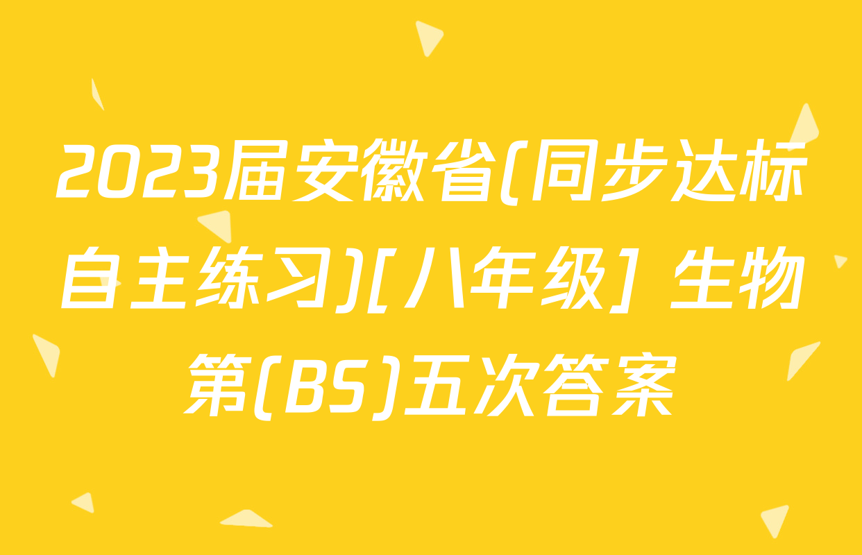 2023届安徽省(同步达标自主练习)[八年级] 生物第(BS)五次答案