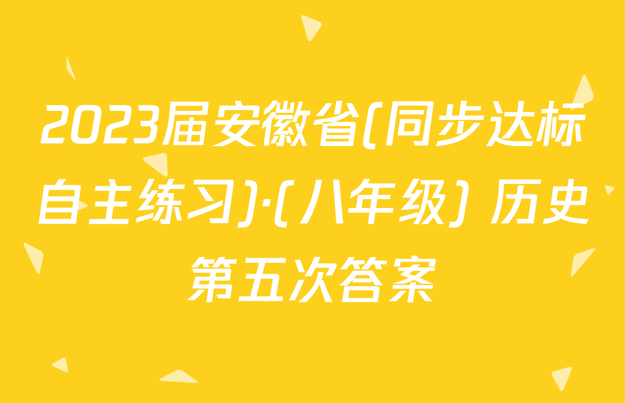 2023届安徽省(同步达标自主练习)·(八年级) 历史第五次答案