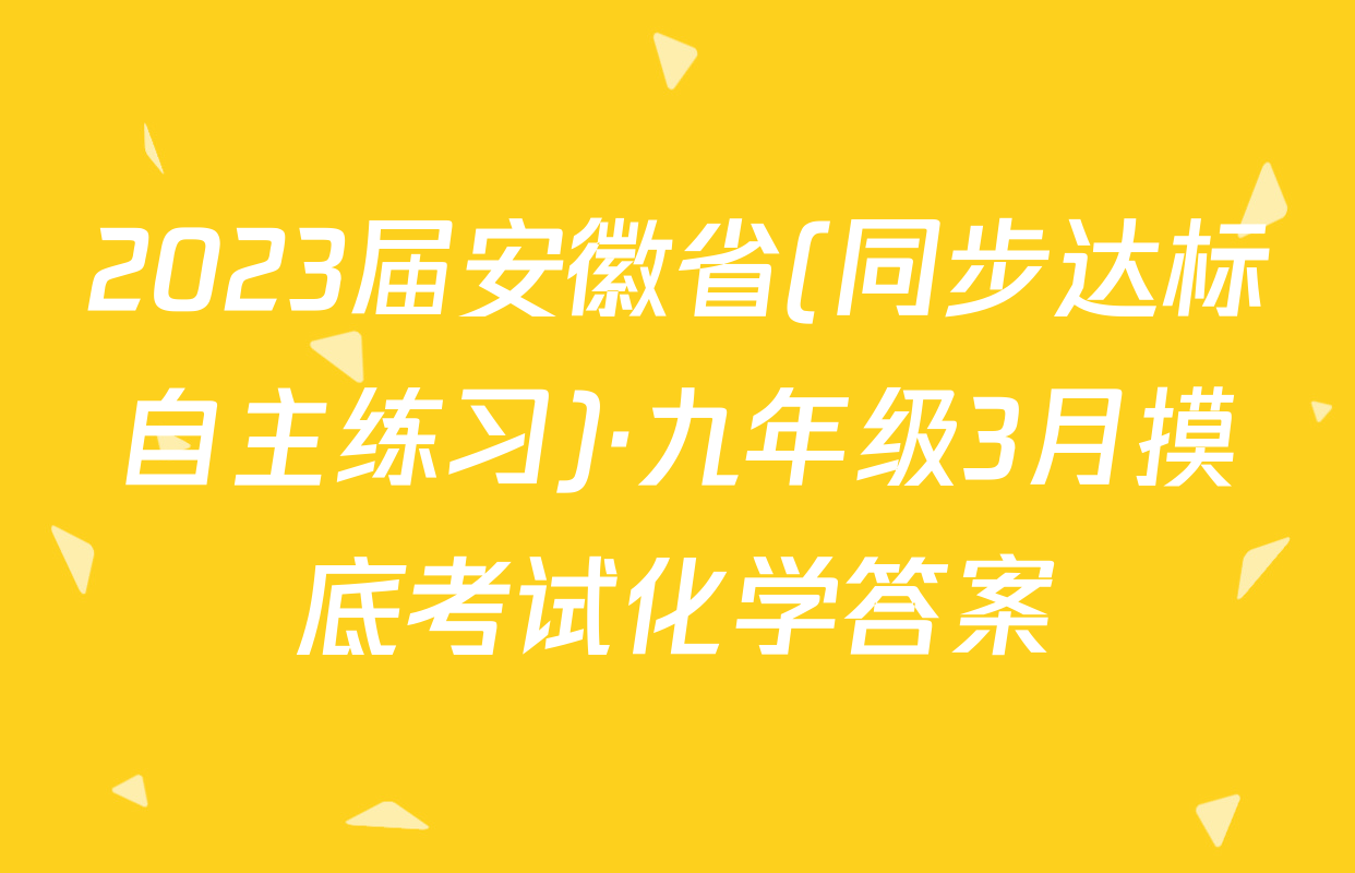 2023届安徽省(同步达标自主练习)·九年级3月摸底考试化学答案