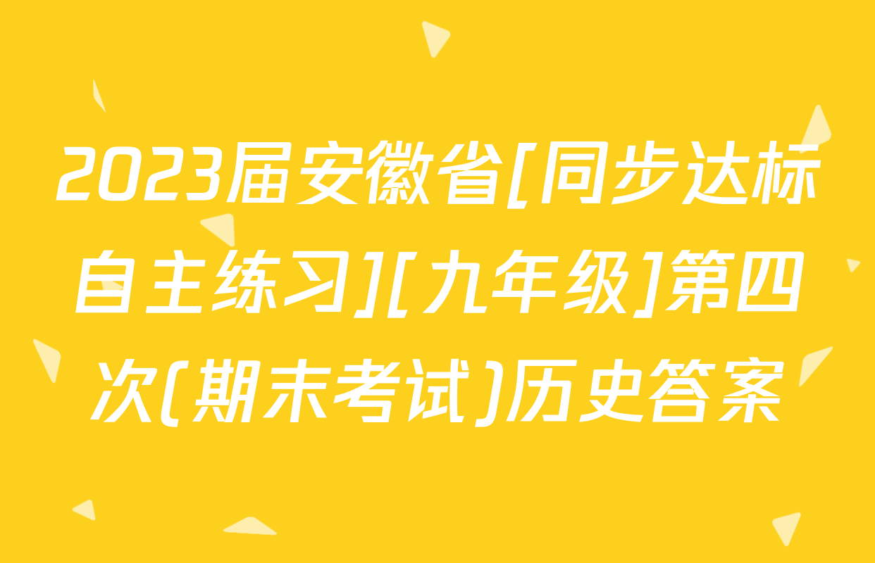 2023届安徽省[同步达标自主练习][九年级]第四次(期末考试)历史答案