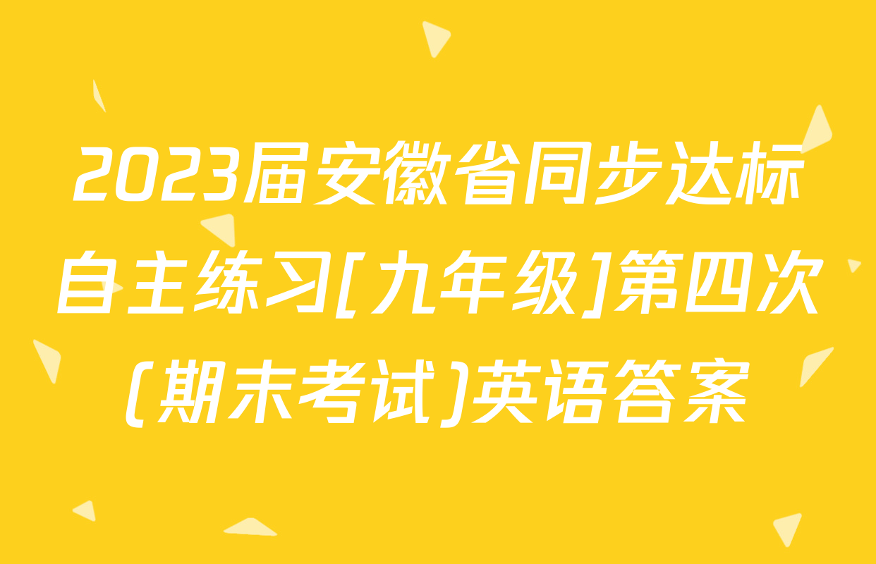 2023届安徽省同步达标自主练习[九年级]第四次(期末考试)英语答案