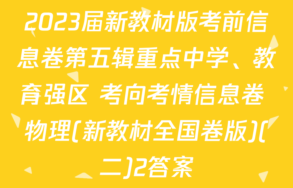 2023届新教材版考前信息卷第五辑重点中学、教育强区 考向考情信息卷 物理(新教材全国卷版)(二)2答案