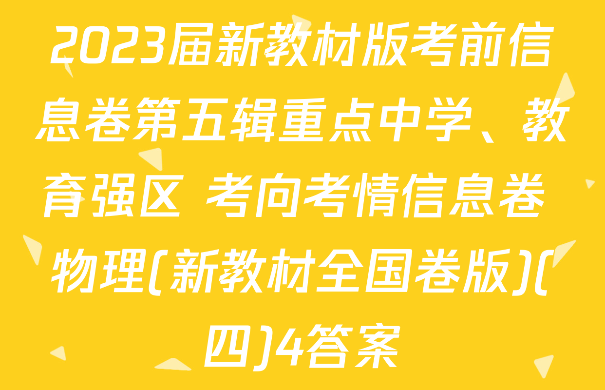 2023届新教材版考前信息卷第五辑重点中学、教育强区 考向考情信息卷 物理(新教材全国卷版)(四)4答案