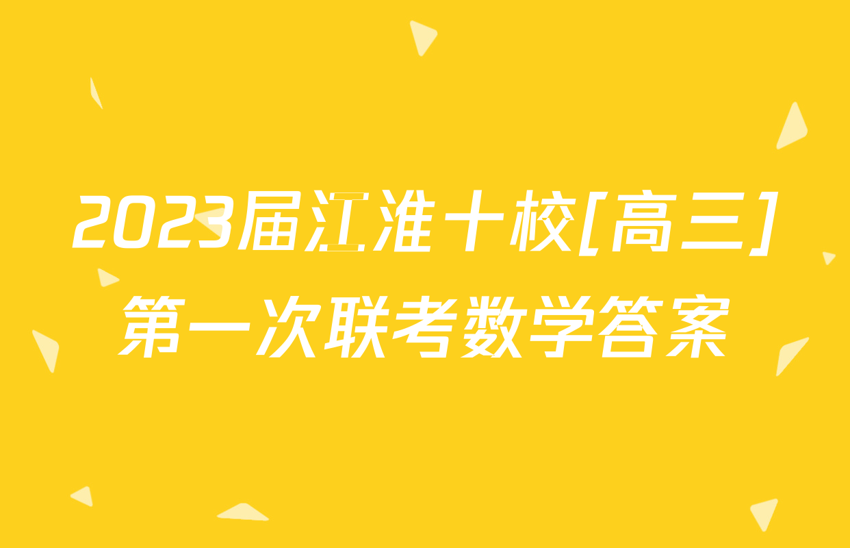 2023届江淮十校[高三]第一次联考数学答案