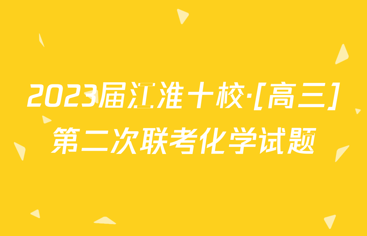 2023届江淮十校·[高三]第二次联考化学试题