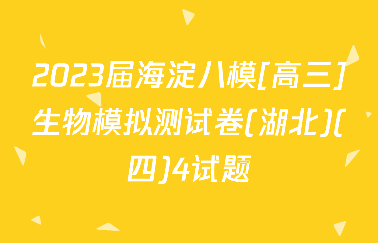 2023届海淀八模[高三]生物模拟测试卷(湖北)(四)4试题