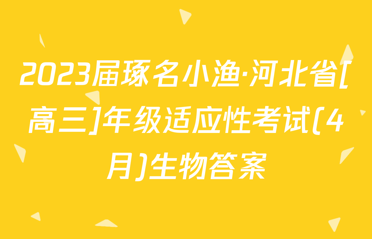 2023届琢名小渔·河北省[高三]年级适应性考试(4月)生物答案