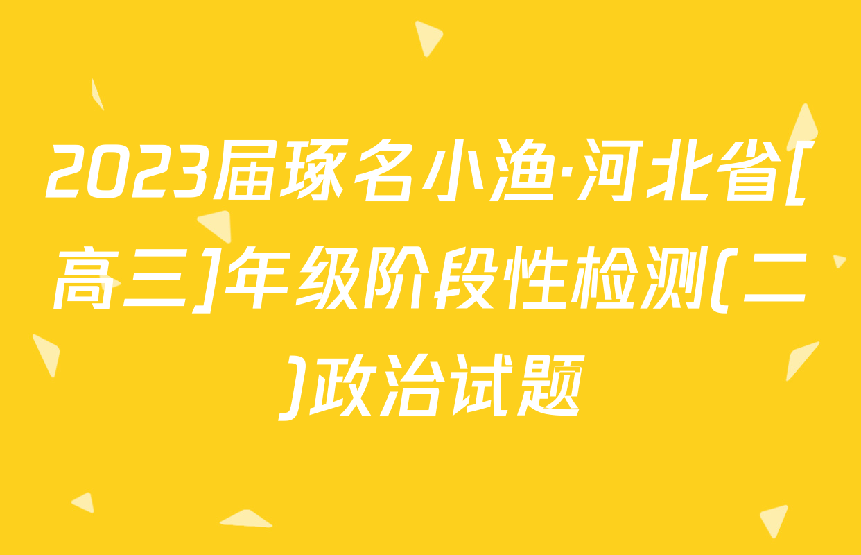 2023届琢名小渔·河北省[高三]年级阶段性检测(二)政治试题