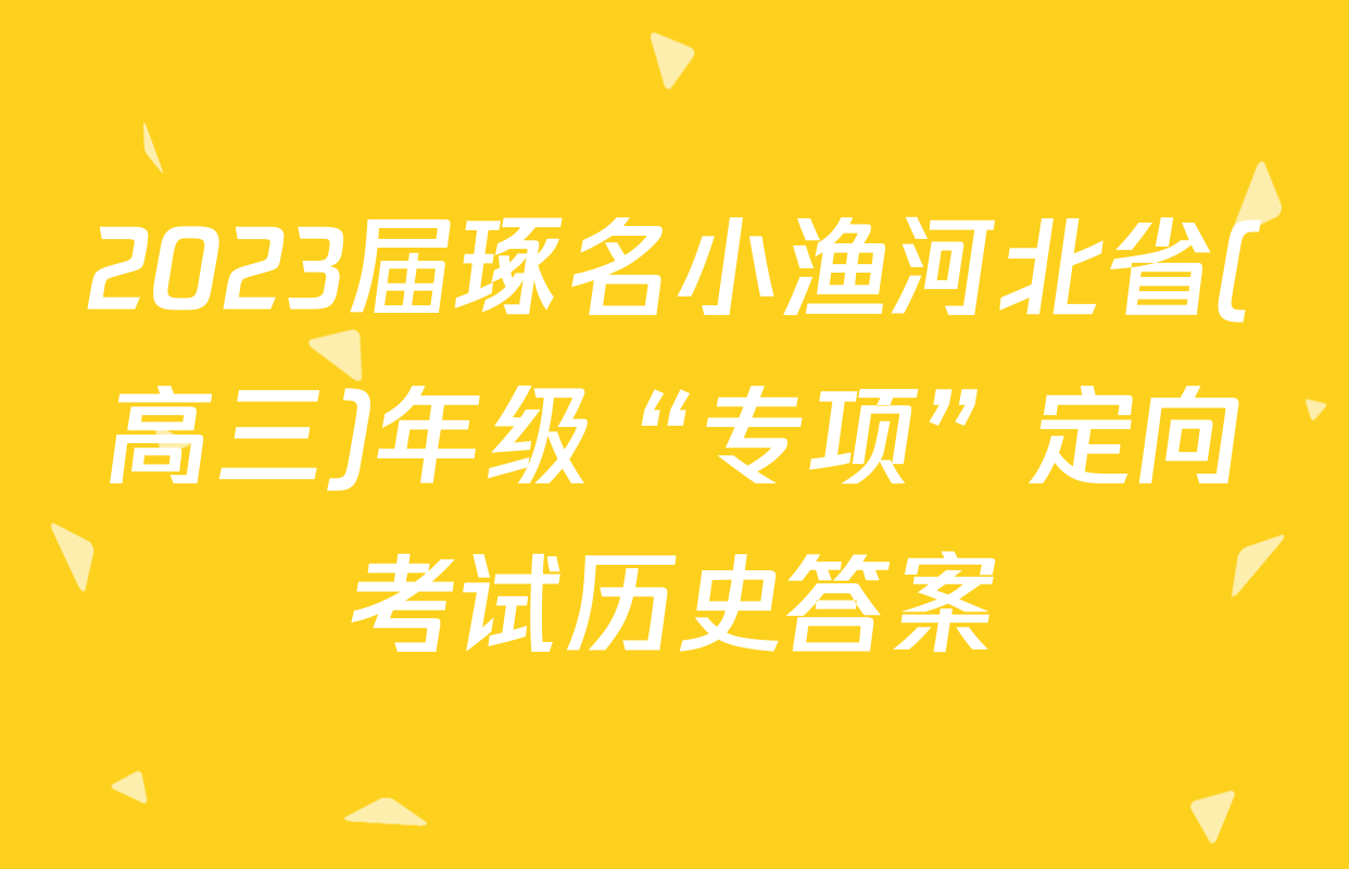 2023届琢名小渔河北省(高三)年级“专项”定向考试历史答案